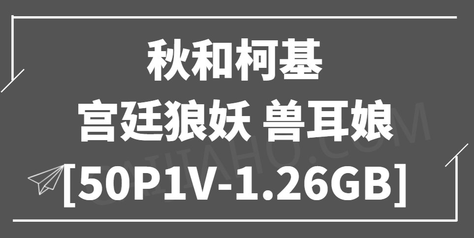 秋和柯基 - 宫廷狼妖-兽耳娘[50P1V-1.26GB]